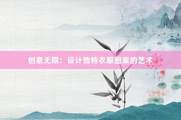 创意无限：设计独特衣服图案的艺术